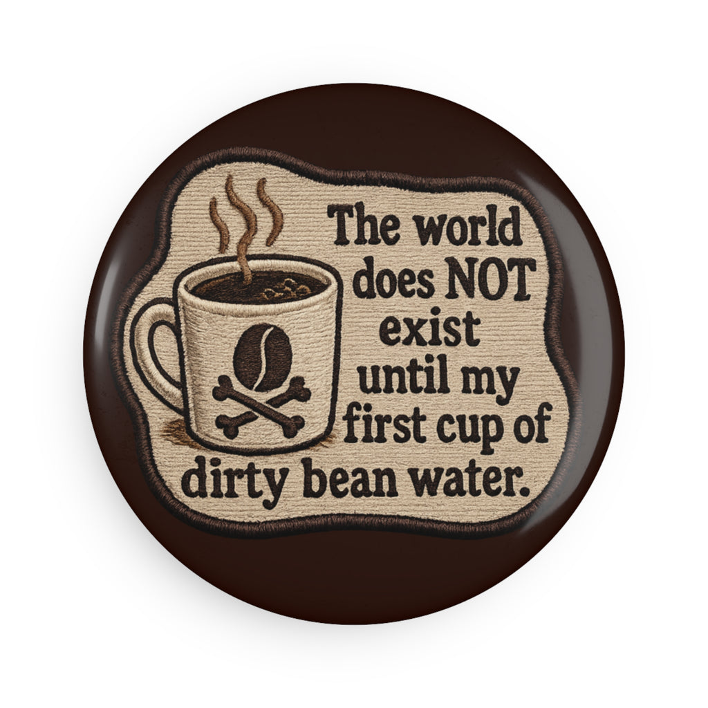 Coffee Humor Round Magnet — "The world does NOT exist until my first cup of dirty bean water."